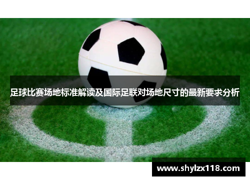足球比赛场地标准解读及国际足联对场地尺寸的最新要求分析