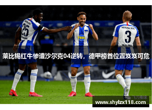 莱比锡红牛惨遭沙尔克04逆转，德甲榜首位置岌岌可危