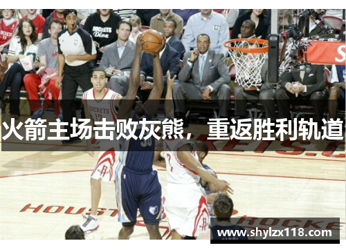 火箭主场击败灰熊，重返胜利轨道