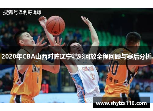 2020年CBA山西对阵辽宁精彩回放全程回顾与赛后分析