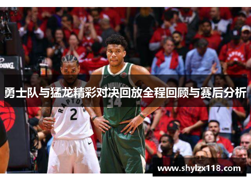 勇士队与猛龙精彩对决回放全程回顾与赛后分析