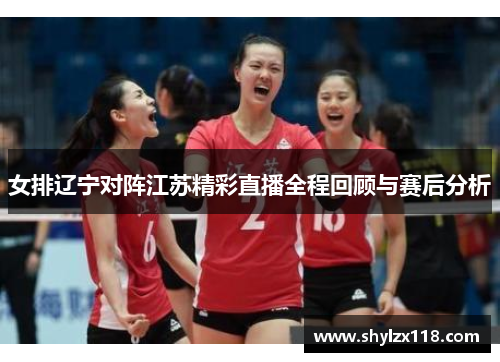 女排辽宁对阵江苏精彩直播全程回顾与赛后分析