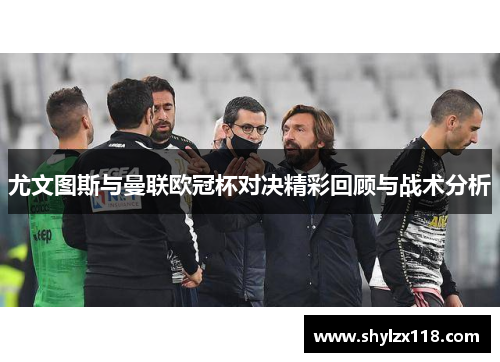 尤文图斯与曼联欧冠杯对决精彩回顾与战术分析