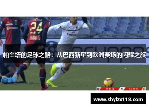 帕奎塔的足球之路：从巴西新星到欧洲赛场的闪耀之旅