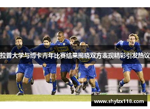 拉普大学与博卡青年比赛结果揭晓双方表现精彩引发热议