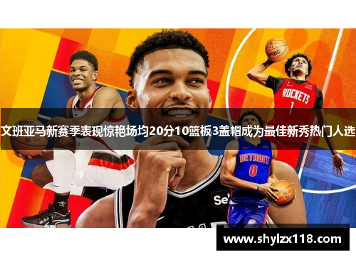 文班亚马新赛季表现惊艳场均20分10篮板3盖帽成为最佳新秀热门人选
