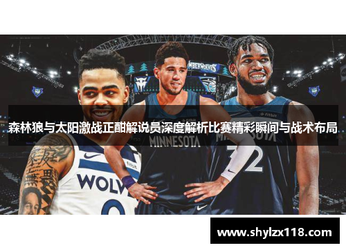 森林狼与太阳激战正酣解说员深度解析比赛精彩瞬间与战术布局