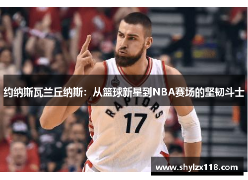 约纳斯瓦兰丘纳斯：从篮球新星到NBA赛场的坚韧斗士