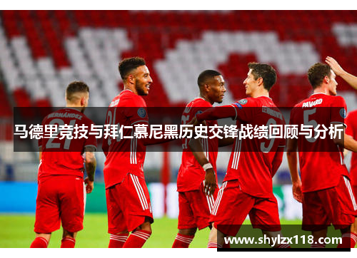 马德里竞技与拜仁慕尼黑历史交锋战绩回顾与分析