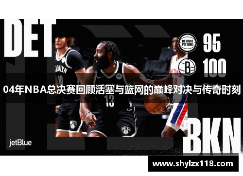 04年NBA总决赛回顾活塞与篮网的巅峰对决与传奇时刻