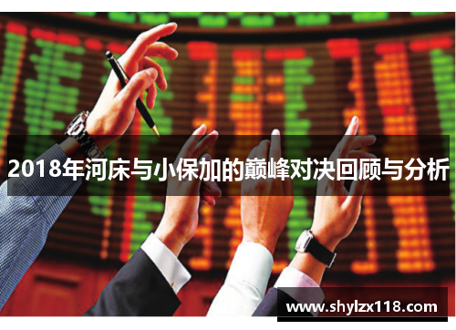 2018年河床与小保加的巅峰对决回顾与分析