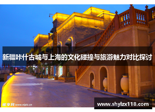 新疆咔什古城与上海的文化碰撞与旅游魅力对比探讨