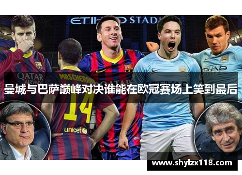 曼城与巴萨巅峰对决谁能在欧冠赛场上笑到最后