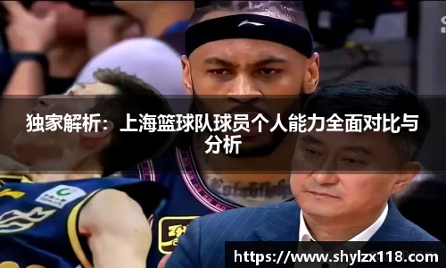 独家解析：上海篮球队球员个人能力全面对比与分析