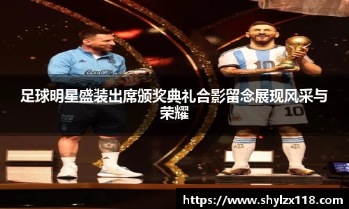 足球明星盛装出席颁奖典礼合影留念展现风采与荣耀