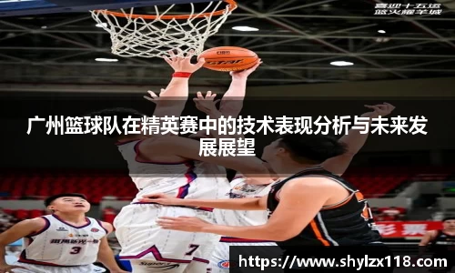 广州篮球队在精英赛中的技术表现分析与未来发展展望