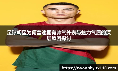 足球明星为何普遍拥有帅气外表与魅力气质的深层原因探讨