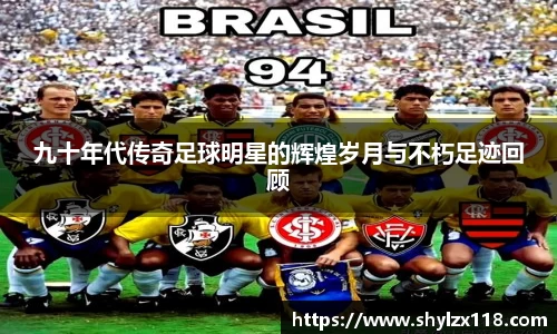 九十年代传奇足球明星的辉煌岁月与不朽足迹回顾