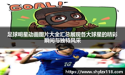 足球明星动画图片大全汇总展现各大球星的精彩瞬间与独特风采
