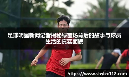 足球明星新闻记者揭秘绿茵场背后的故事与球员生活的真实面貌
